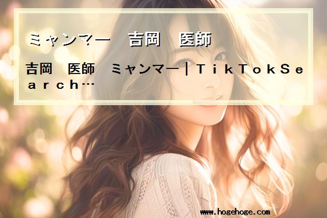 【ミャンマー 吉岡 医師】吉岡　医師　ミャンマー｜TikTokSearch…